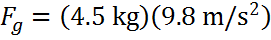 Fg = 4.5 kg * 9.8 m/s/s